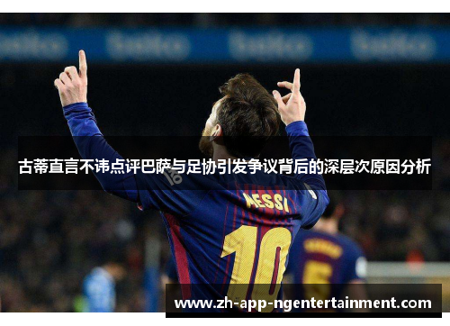 古蒂直言不讳点评巴萨与足协引发争议背后的深层次原因分析 古蒂直言不讳点评巴萨与足协引发争议背后的深层次原因分析