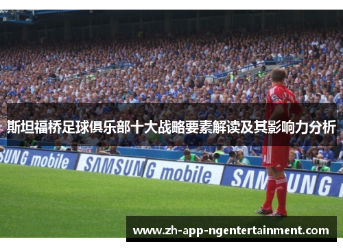 斯坦福桥足球俱乐部十大战略要素解读及其影响力分析 斯坦福桥足球俱乐部十大战略要素解读及其影响力分析