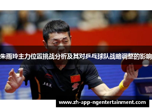 朱雨玲主力位置挑战分析及其对乒乓球队战略调整的影响