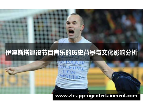 伊涅斯塔退役节目音乐的历史背景与文化影响分析