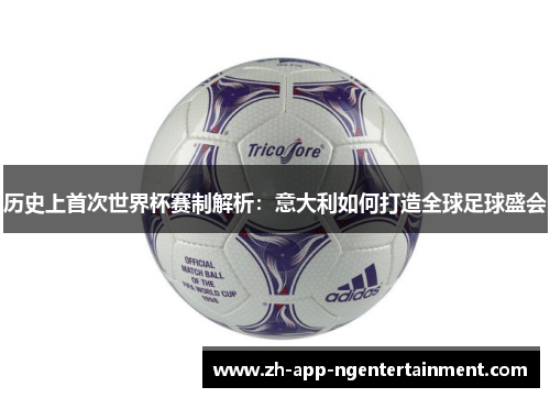 历史上首次世界杯赛制解析:意大利如何打造全球足球盛会 历史上首次世界杯赛制解析:意大利如何打造全球足球盛会