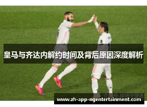 皇马与齐达内解约时间及背后原因深度解析