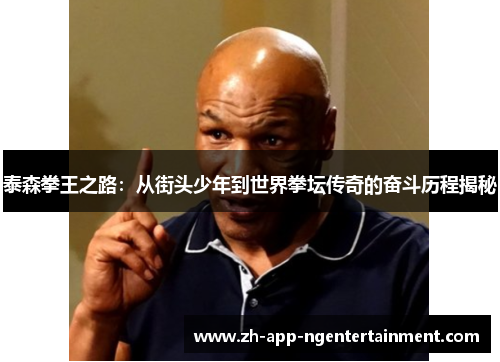泰森拳王之路:从街头少年到世界拳坛传奇的奋斗历程揭秘 泰森拳王之路:从街头少年到世界拳坛传奇的奋斗历程揭秘