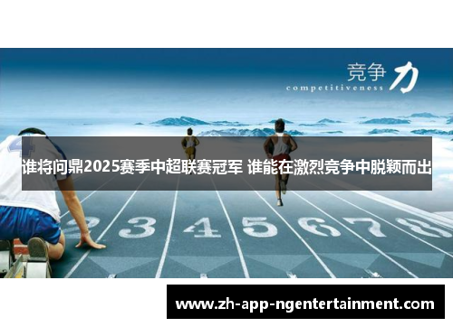 谁将问鼎2025赛季中超联赛冠军 谁能在激烈竞争中脱颖而出 谁将问鼎2025赛季中超联赛冠军 谁能在激烈竞争中脱颖而出