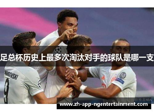 足总杯历史上最多次淘汰对手的球队是哪一支