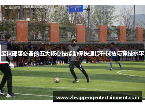 足球部落必备的五大核心技能助你快速提升球技与竞技水平 足球部落必备的五大核心技能助你快速提升球技与竞技水平