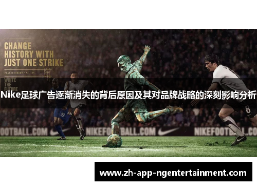 Nike足球广告逐渐消失的背后原因及其对品牌战略的深刻影响分析 Nike足球广告逐渐消失的背后原因及其对品牌战略的深刻影响分析