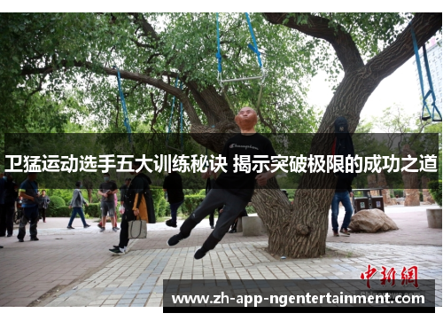 卫猛运动选手五大训练秘诀 揭示突破极限的成功之道 卫猛运动选手五大训练秘诀 揭示突破极限的成功之道