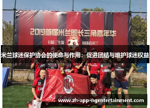 米兰球迷保护协会的使命与作用：促进团结与维护球迷权益