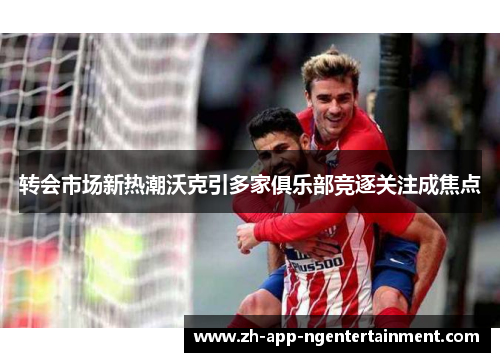 转会市场新热潮沃克引多家俱乐部竞逐关注成焦点 转会市场新热潮沃克引多家俱乐部竞逐关注成焦点