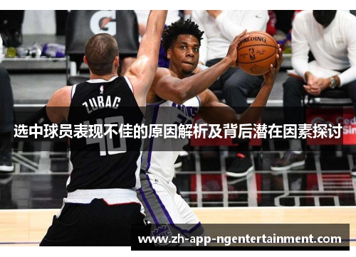 选中球员表现不佳的原因解析及背后潜在因素探讨