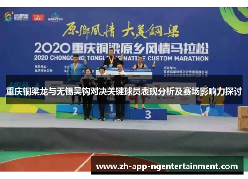重庆铜梁龙与无锡吴钩对决关键球员表现分析及赛场影响力探讨 重庆铜梁龙与无锡吴钩对决关键球员表现分析及赛场影响力探讨