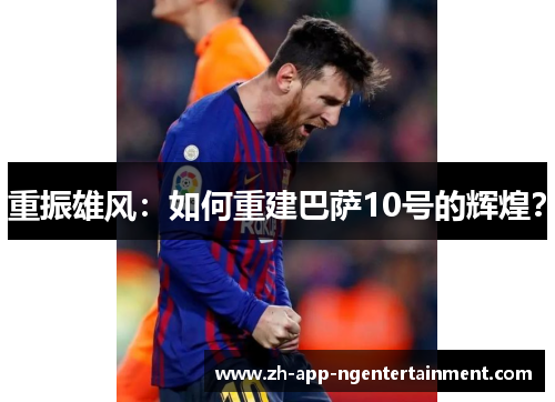 重振雄风:如何重建巴萨10号的辉煌? 重振雄风:如何重建巴萨10号的辉煌?