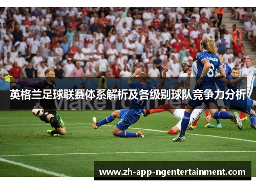 英格兰足球联赛体系解析及各级别球队竞争力分析