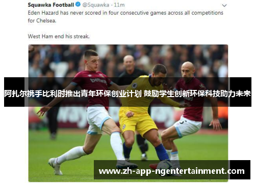 阿扎尔携手比利时推出青年环保创业计划 鼓励学生创新环保科技助力未来