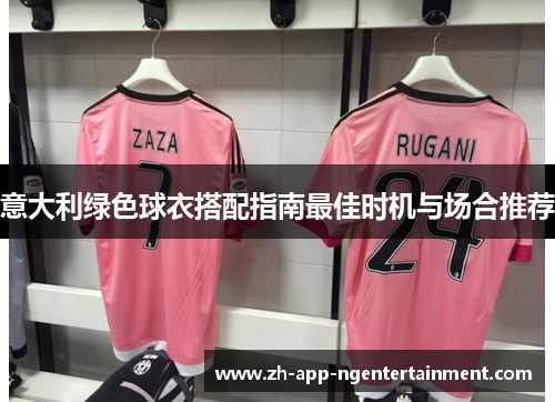 意大利绿色球衣搭配指南最佳时机与场合推荐