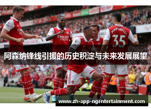 阿森纳锋线引援的历史积淀与未来发展展望 阿森纳锋线引援的历史积淀与未来发展展望