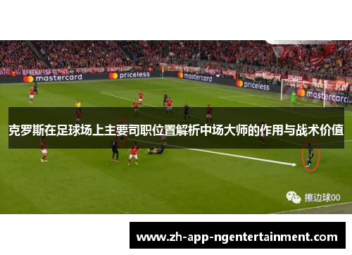 克罗斯在足球场上主要司职位置解析中场大师的作用与战术价值