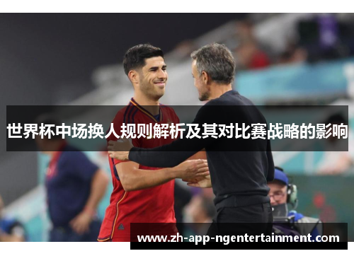 世界杯中场换人规则解析及其对比赛战略的影响 世界杯中场换人规则解析及其对比赛战略的影响