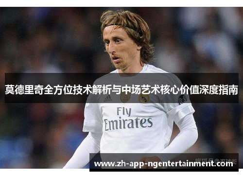 莫德里奇全方位技术解析与中场艺术核心价值深度指南