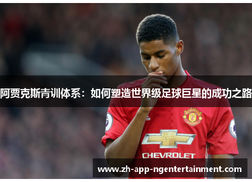 阿贾克斯青训体系:如何塑造世界级足球巨星的成功之路 阿贾克斯青训体系:如何塑造世界级足球巨星的成功之路