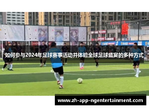 如何参与2024年足球赛事活动并体验全球足球盛宴的多种方式