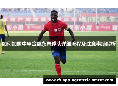 如何加盟中甲金靴永昌球队详细流程及注意事项解析 如何加盟中甲金靴永昌球队详细流程及注意事项解析