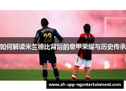 如何解读米兰德比背后的意甲荣耀与历史传承 如何解读米兰德比背后的意甲荣耀与历史传承