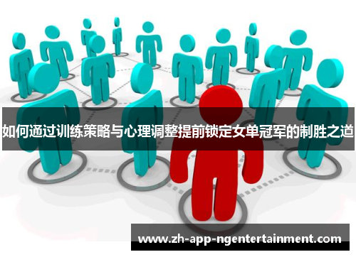 如何通过训练策略与心理调整提前锁定女单冠军的制胜之道 如何通过训练策略与心理调整提前锁定女单冠军的制胜之道