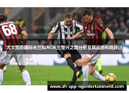 尤文图斯国际米兰和AC米兰复兴之路分析及其战略布局探讨 尤文图斯国际米兰和AC米兰复兴之路分析及其战略布局探讨