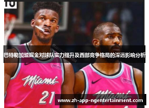 巴特勒加盟掘金对球队实力提升及西部竞争格局的深远影响分析