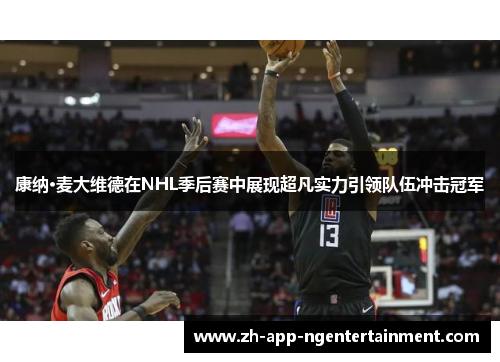 康纳·麦大维德在NHL季后赛中展现超凡实力引领队伍冲击冠军 康纳·麦大维德在NHL季后赛中展现超凡实力引领队伍冲击冠军