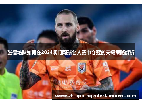 张德培队如何在2024澳门网球名人赛中夺冠的关键策略解析