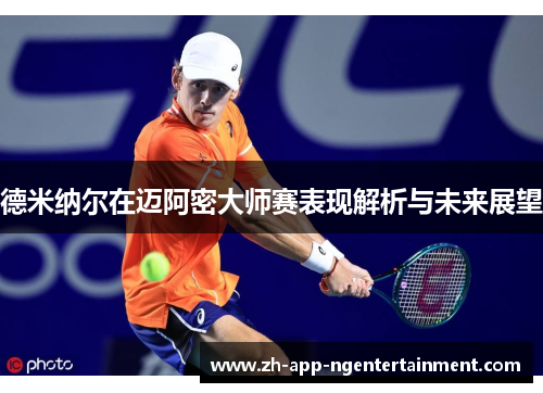 德米纳尔在迈阿密大师赛表现解析与未来展望 德米纳尔在迈阿密大师赛表现解析与未来展望