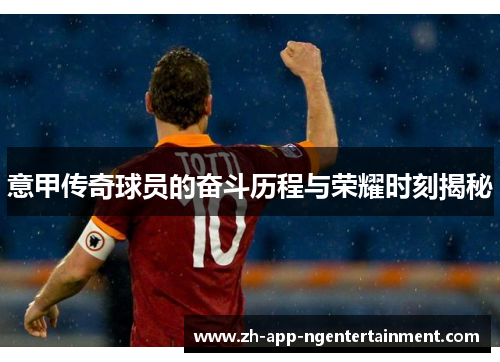 意甲传奇球员的奋斗历程与荣耀时刻揭秘 意甲传奇球员的奋斗历程与荣耀时刻揭秘