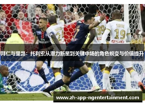 拜仁与里昂:托利索从潜力新星到关键中场的角色蜕变与价值提升 拜仁与里昂:托利索从潜力新星到关键中场的角色蜕变与价值提升