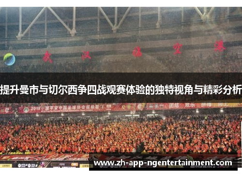提升曼市与切尔西争四战观赛体验的独特视角与精彩分析