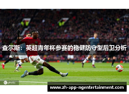 查尔斯：英超青年杯参赛的稳健防守型后卫分析