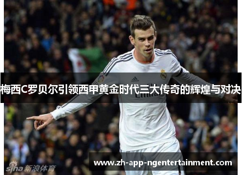 梅西C罗贝尔引领西甲黄金时代三大传奇的辉煌与对决 梅西C罗贝尔引领西甲黄金时代三大传奇的辉煌与对决