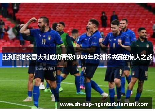 比利时逆袭意大利成功晋级1980年欧洲杯决赛的惊人之战