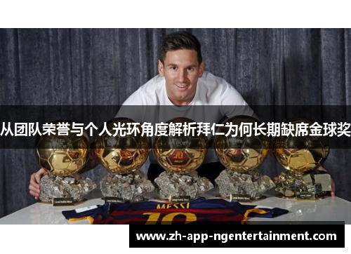从团队荣誉与个人光环角度解析拜仁为何长期缺席金球奖 从团队荣誉与个人光环角度解析拜仁为何长期缺席金球奖