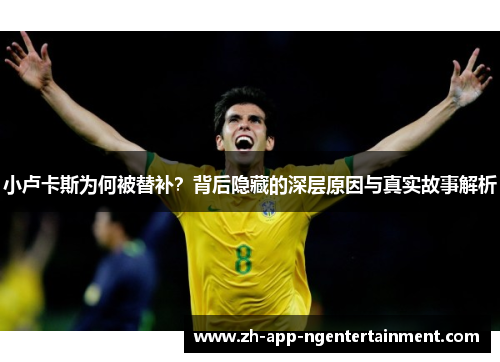 小卢卡斯为何被替补?背后隐藏的深层原因与真实故事解析 小卢卡斯为何被替补?背后隐藏的深层原因与真实故事解析