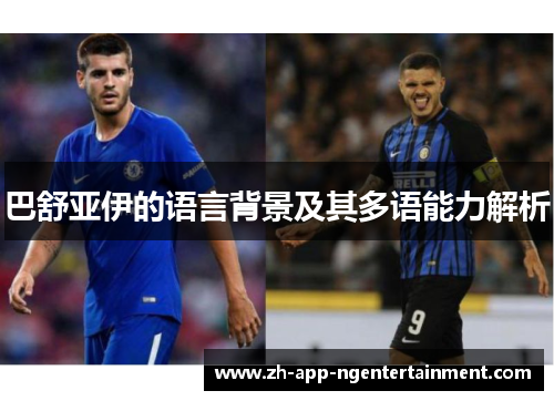 巴舒亚伊的语言背景及其多语能力解析 巴舒亚伊的语言背景及其多语能力解析