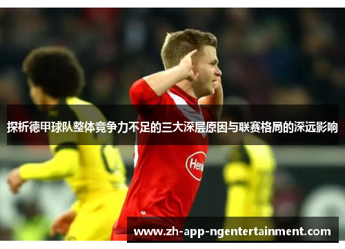 探析德甲球队整体竞争力不足的三大深层原因与联赛格局的深远影响 探析德甲球队整体竞争力不足的三大深层原因与联赛格局的深远影响