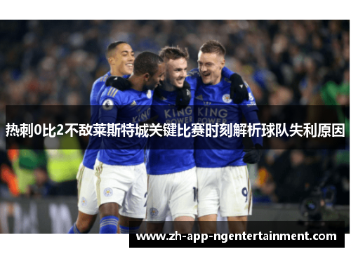 热刺0比2不敌莱斯特城关键比赛时刻解析球队失利原因 热刺0比2不敌莱斯特城关键比赛时刻解析球队失利原因