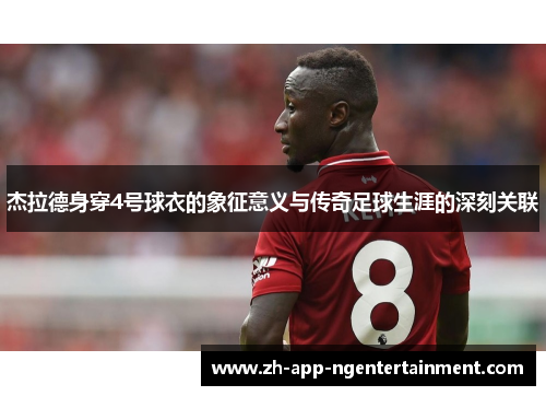 杰拉德身穿4号球衣的象征意义与传奇足球生涯的深刻关联