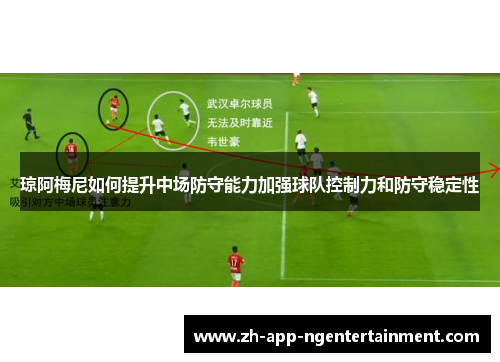 琼阿梅尼如何提升中场防守能力加强球队控制力和防守稳定性 琼阿梅尼如何提升中场防守能力加强球队控制力和防守稳定性