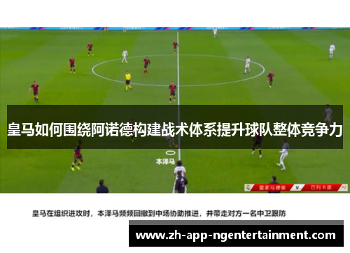 皇马如何围绕阿诺德构建战术体系提升球队整体竞争力 皇马如何围绕阿诺德构建战术体系提升球队整体竞争力
