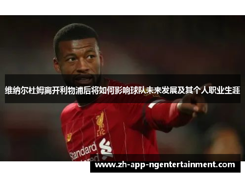 维纳尔杜姆离开利物浦后将如何影响球队未来发展及其个人职业生涯