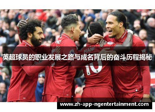 英超球员的职业发展之路与成名背后的奋斗历程揭秘 英超球员的职业发展之路与成名背后的奋斗历程揭秘